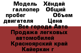  › Модель ­ Хёндай галлопер › Общий пробег ­ 152 000 › Объем двигателя ­ 2 › Цена ­ 185 000 - Все города Авто » Продажа легковых автомобилей   . Красноярский край,Кайеркан г.